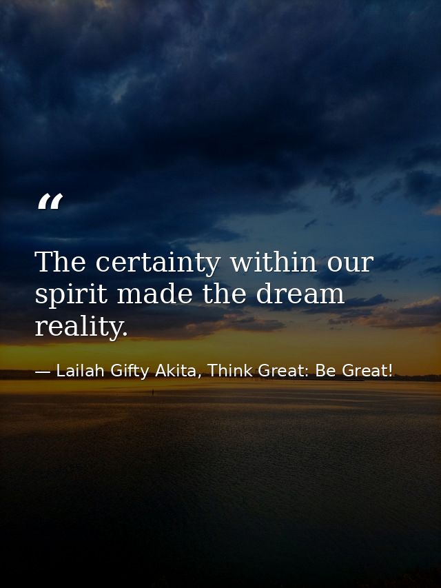 The certainty within our spirit made the dream reality. — Lailah Gifty Akita, Think Great: Be Great!