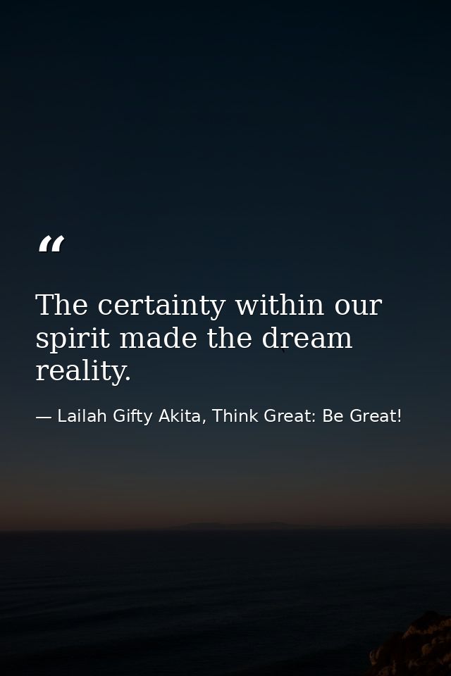 The certainty within our spirit made the dream reality. — Lailah Gifty Akita, Think Great: Be Great!