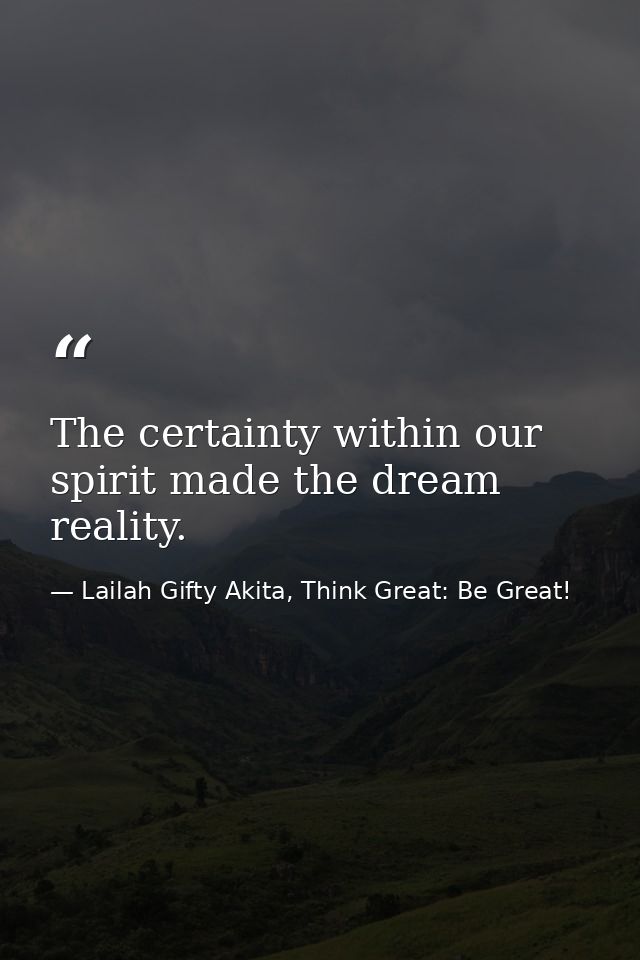 The certainty within our spirit made the dream reality. — Lailah Gifty Akita, Think Great: Be Great!
