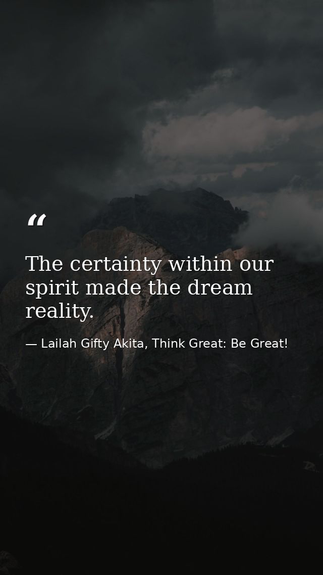 The certainty within our spirit made the dream reality. — Lailah Gifty Akita, Think Great: Be Great!