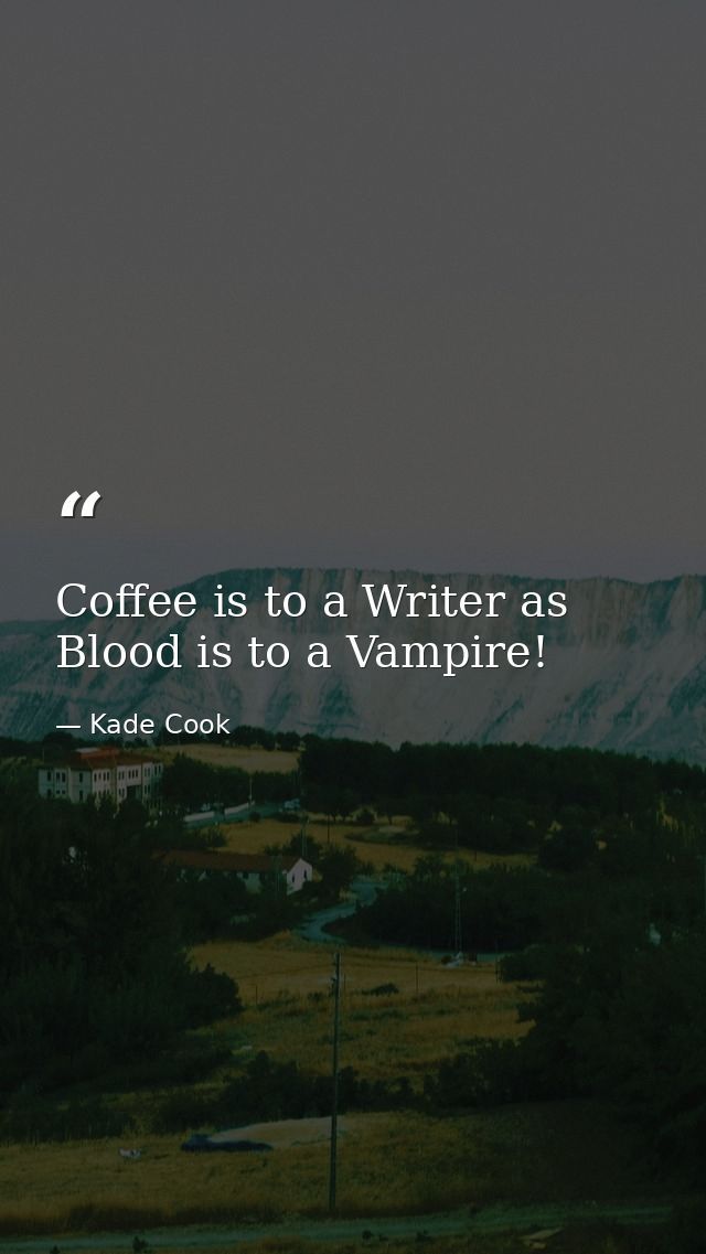 Coffee is to a Writer as Blood is to a Vampire! — Kade Cook
