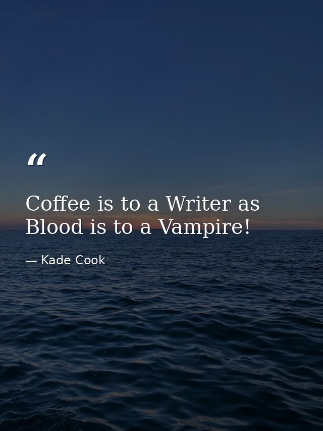 Coffee is to a Writer as Blood is to a Vampire! — Kade Cook
