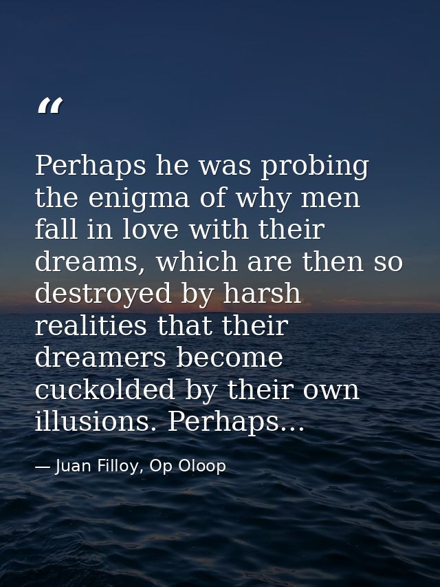 Perhaps he was probing the enigma of why men fall in love with their dreams, which are then so destroyed by harsh realit — Juan Filloy, Op Oloop