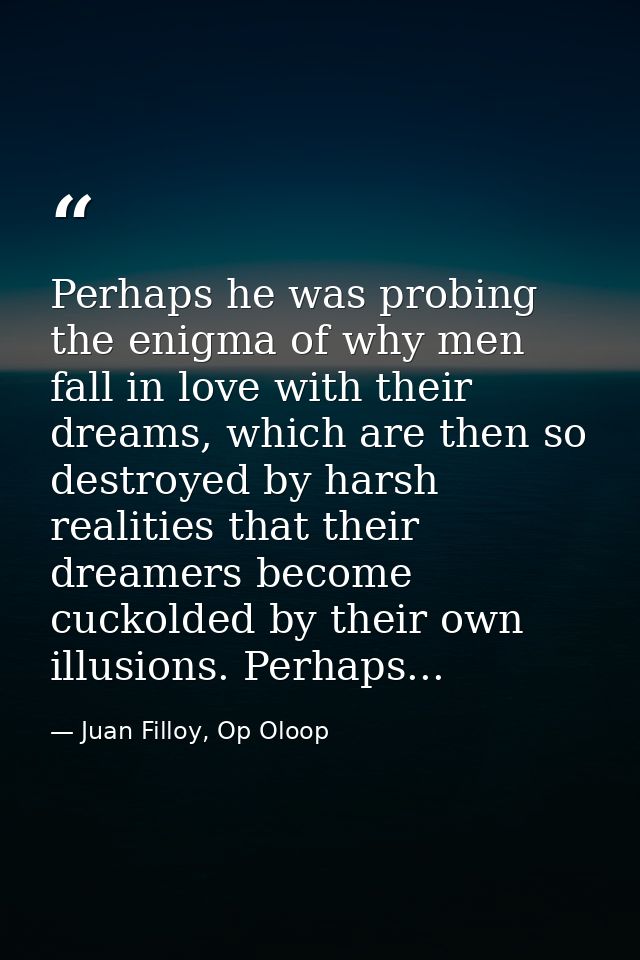 Perhaps he was probing the enigma of why men fall in love with their dreams, which are then so destroyed by harsh realit — Juan Filloy, Op Oloop