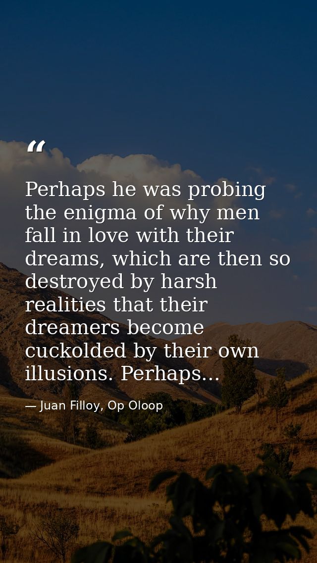 Perhaps he was probing the enigma of why men fall in love with their dreams, which are then so destroyed by harsh realit — Juan Filloy, Op Oloop