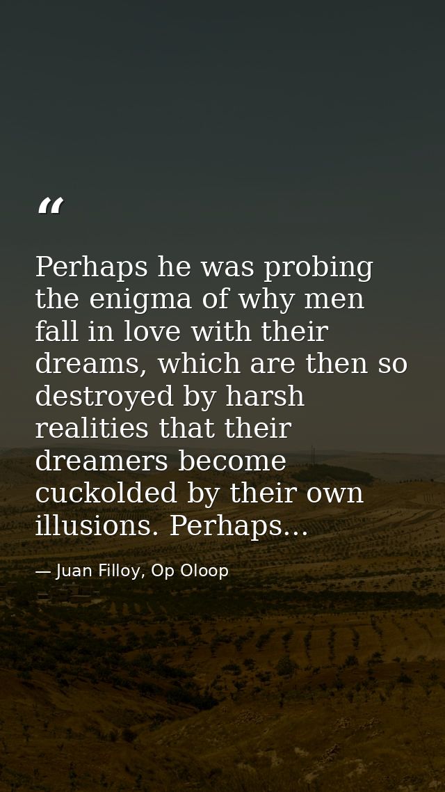 Perhaps he was probing the enigma of why men fall in love with their dreams, which are then so destroyed by harsh realit — Juan Filloy, Op Oloop