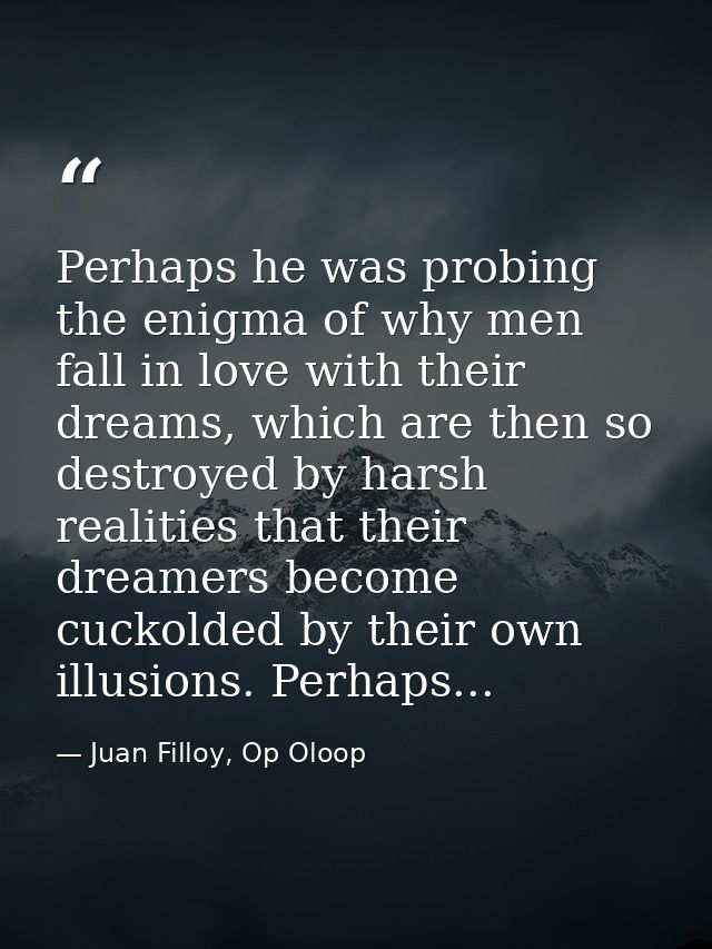 Perhaps he was probing the enigma of why men fall in love with their dreams, which are then so destroyed by harsh realit — Juan Filloy, Op Oloop