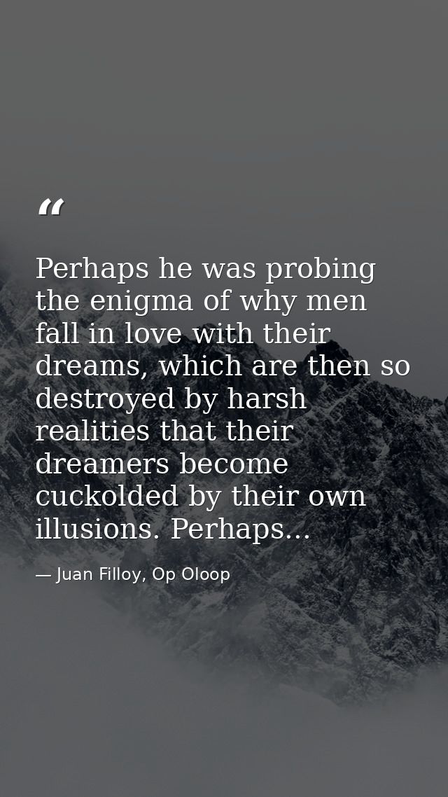 Perhaps he was probing the enigma of why men fall in love with their dreams, which are then so destroyed by harsh realit — Juan Filloy, Op Oloop