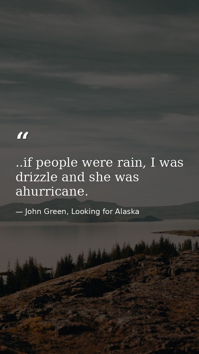 ..if people were rain, I was drizzle and she was ahurricane. — John Green, Looking for Alaska