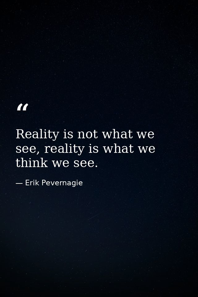 Reality is not what we see, reality is what we think we see. — Erik Pevernagie
