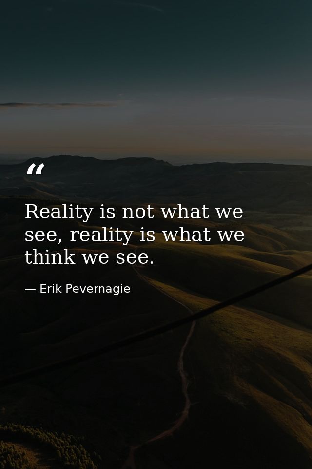 Reality is not what we see, reality is what we think we see. — Erik Pevernagie