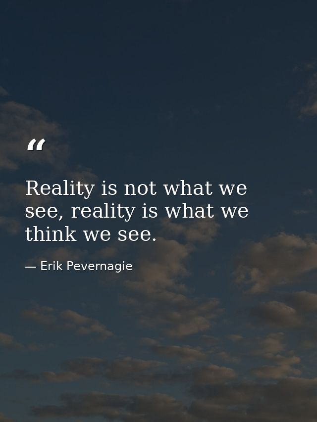 Reality is not what we see, reality is what we think we see. — Erik Pevernagie