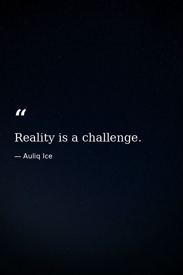 Reality is a challenge. — Auliq Ice