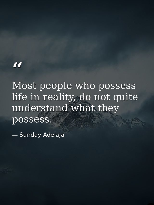 Most people who possess life in reality, do not quite understand what they possess. — Sunday Adelaja