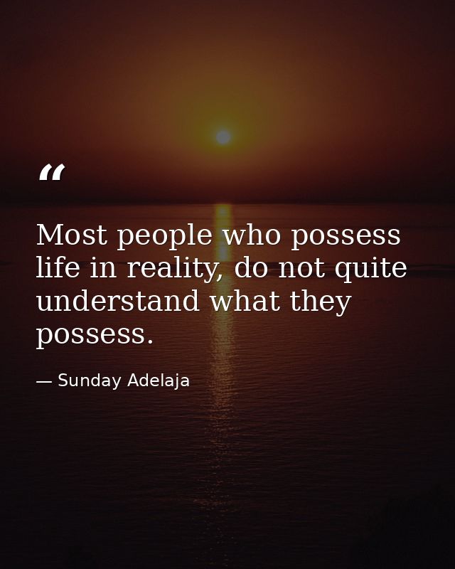 Most people who possess life in reality, do not quite understand what they possess. — Sunday Adelaja