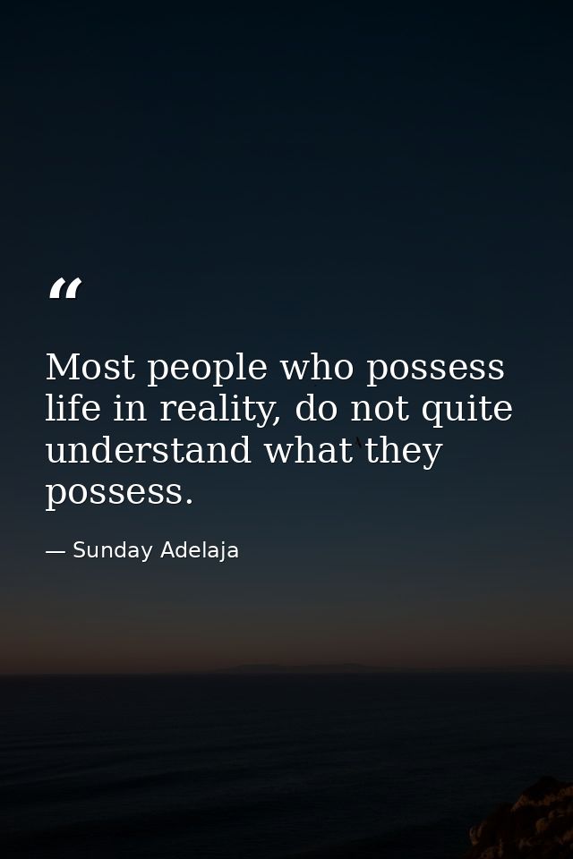 Most people who possess life in reality, do not quite understand what they possess. — Sunday Adelaja