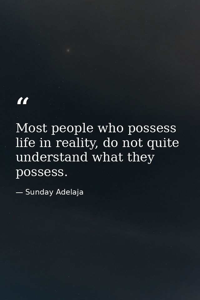 Most people who possess life in reality, do not quite understand what they possess. — Sunday Adelaja