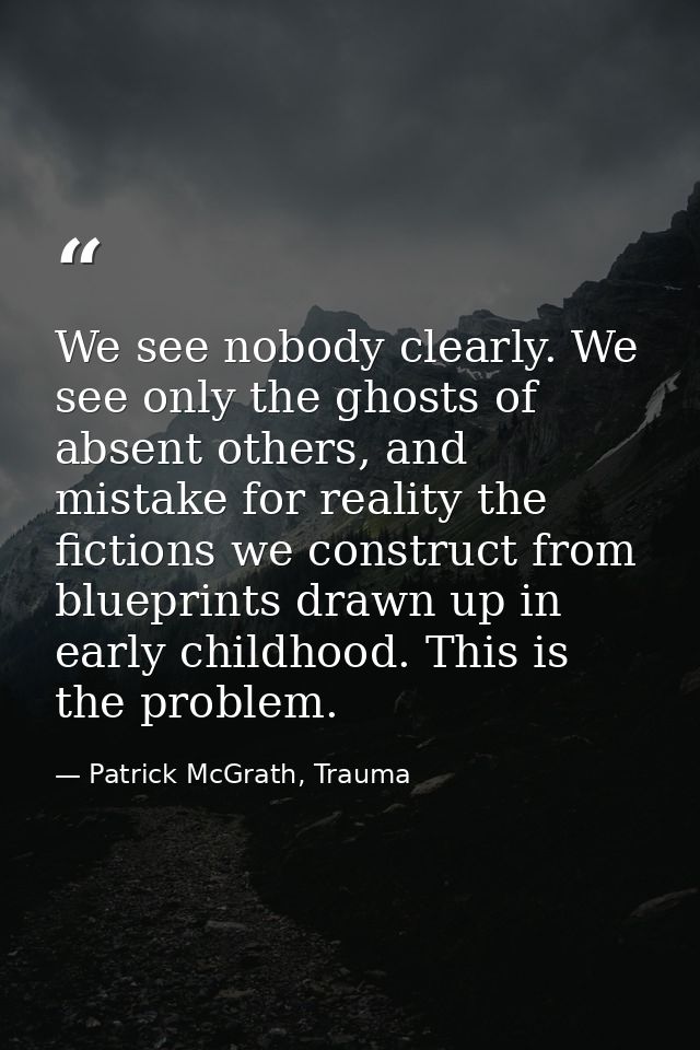 We see nobody clearly. We see only the ghosts of absent others, and mistake for reality the fictions we construct from b — Patrick McGrath, Trauma