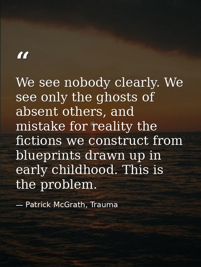 We see nobody clearly. We see only the ghosts of absent others, and mistake for reality the fictions we construct from b — Patrick McGrath, Trauma