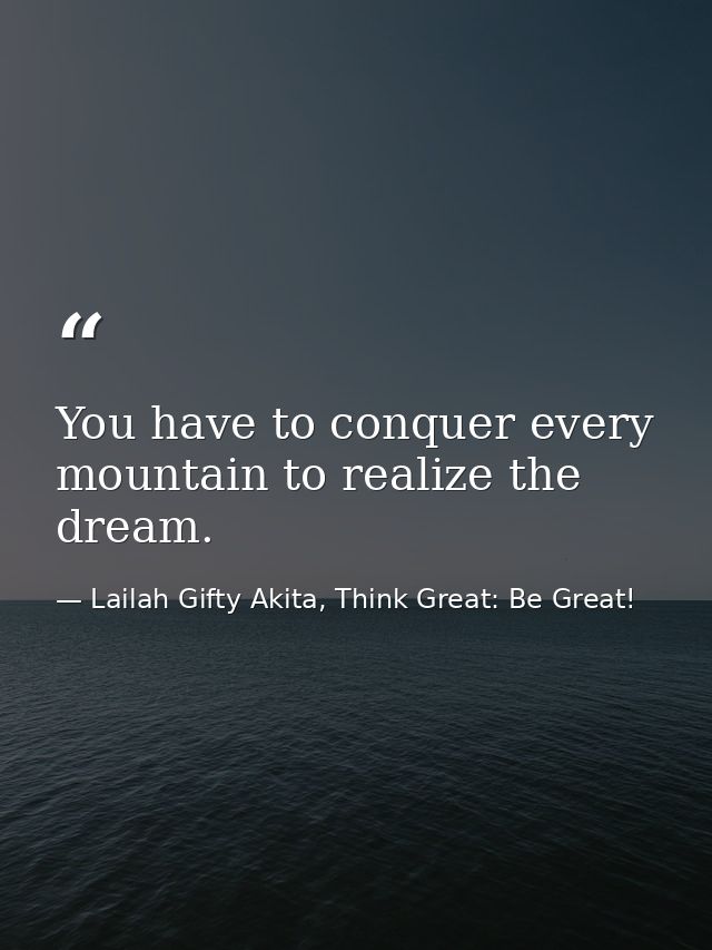 You have to conquer every mountain to realize the dream. — Lailah Gifty Akita, Think Great: Be Great!