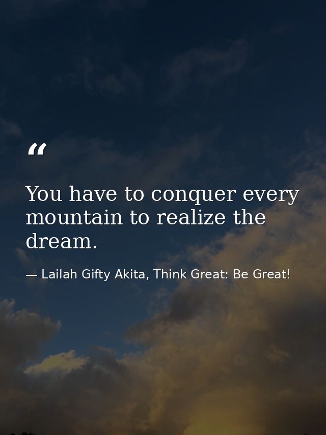 You have to conquer every mountain to realize the dream. — Lailah Gifty Akita, Think Great: Be Great!