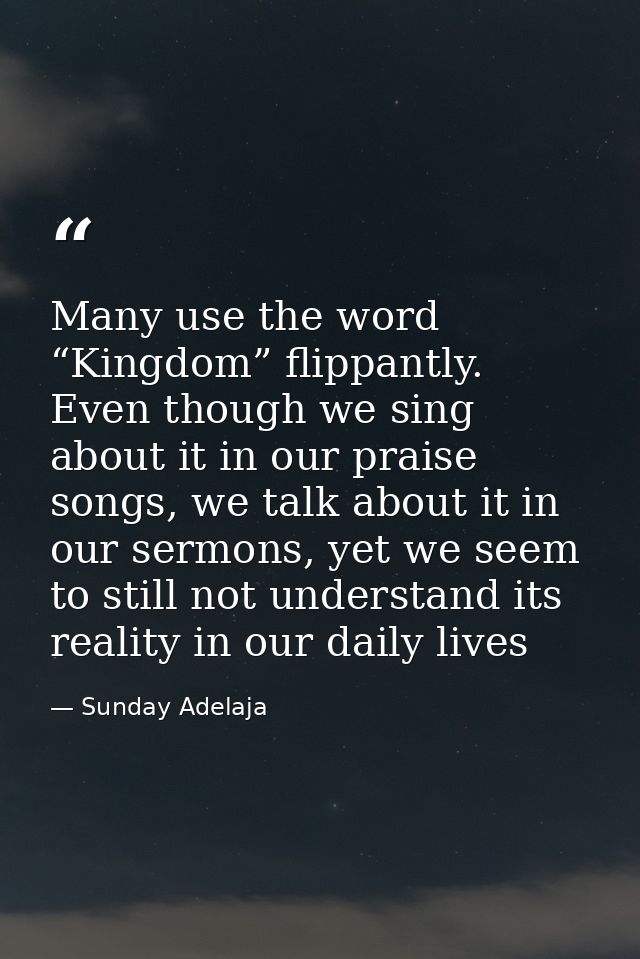 Many use the word “Kingdom” flippantly. Even though we sing about it in our praise songs, we talk about it in our sermon — Sunday Adelaja