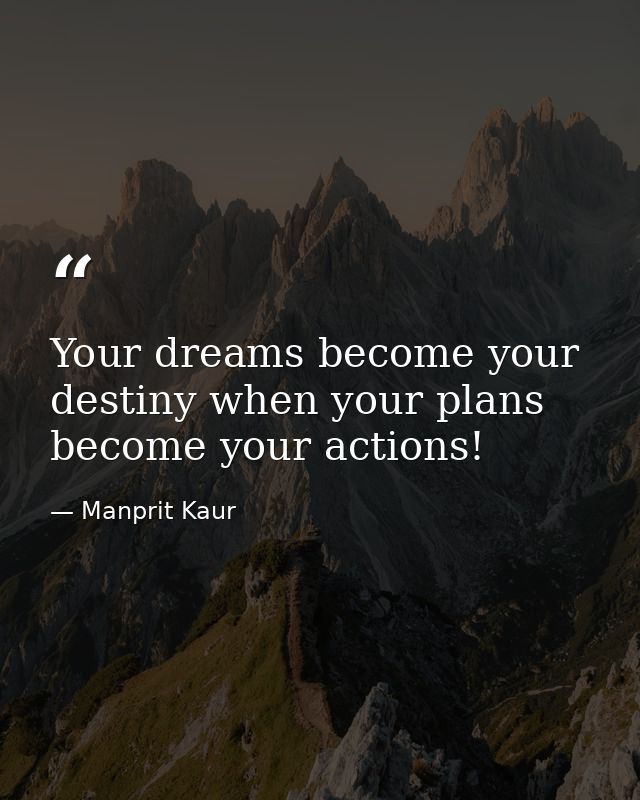 Your dreams become your destiny when your plans become your actions! — Manprit Kaur