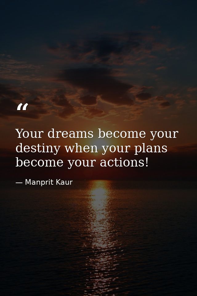 Your dreams become your destiny when your plans become your actions! — Manprit Kaur
