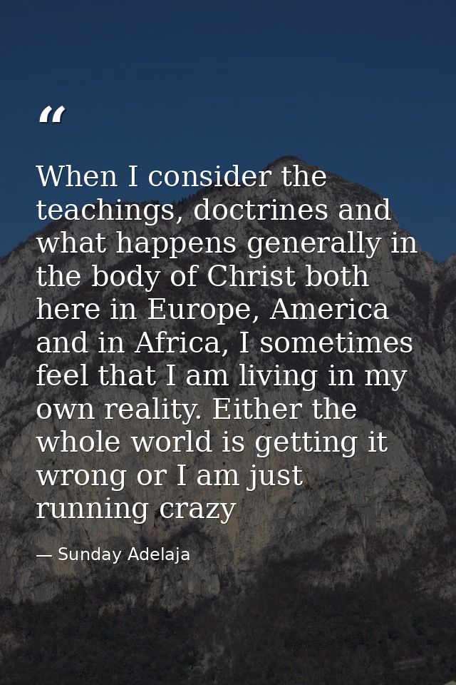 When I consider the teachings, doctrines and what happens generally in the body of Christ both here in Europe, America a — Sunday Adelaja