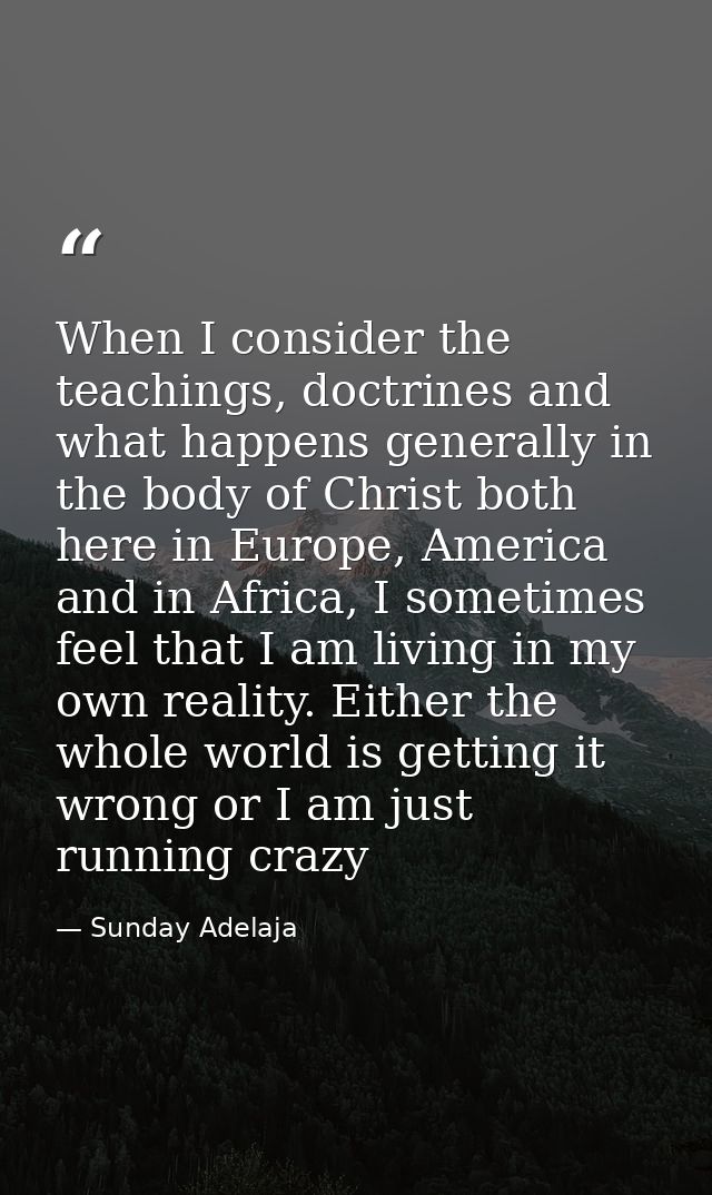 When I consider the teachings, doctrines and what happens generally in the body of Christ both here in Europe, America a — Sunday Adelaja