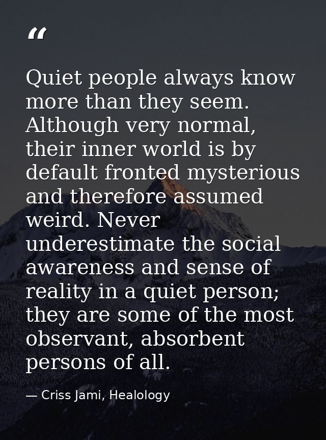 Quiet people always know more than they seem. Although very normal, their inner world is by default fronted mysterious a — Criss Jami, Healology