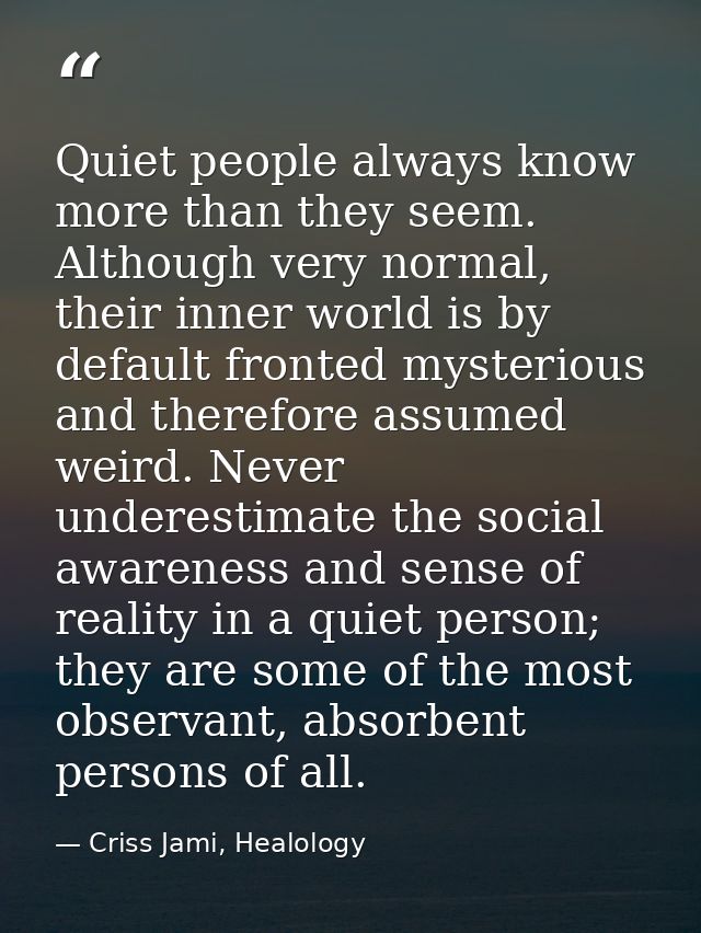 Quiet people always know more than they seem. Although very normal, their inner world is by default fronted mysterious a — Criss Jami, Healology