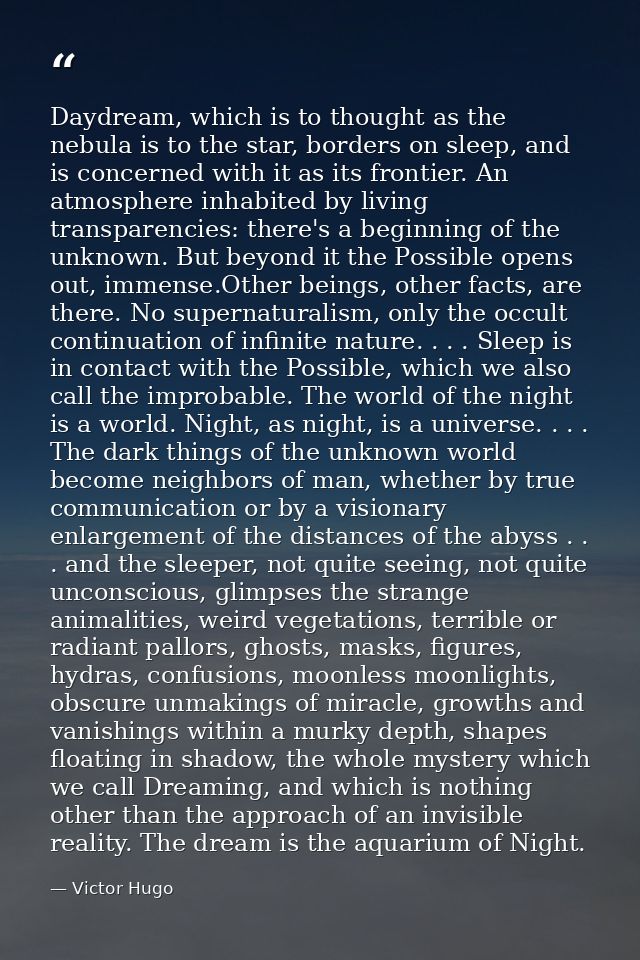 Daydream, which is to thought as the nebula is to the star, borders on sleep, and is concerned with it as its frontier.  — Victor Hugo