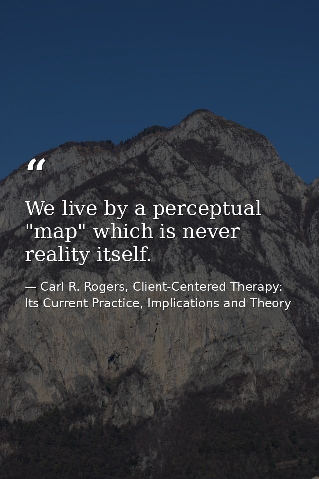 We live by a perceptual "map" which is never reality itself. — Carl R. Rogers, Client-Centered Therapy: Its Current Practice, Implications and Theory