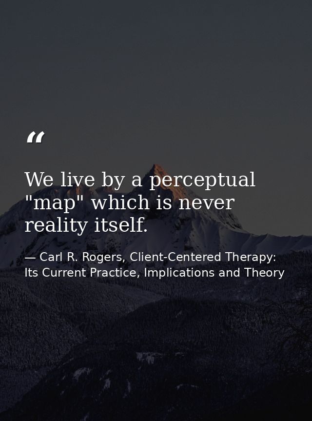 We live by a perceptual "map" which is never reality itself. — Carl R. Rogers, Client-Centered Therapy: Its Current Practice, Implications and Theory
