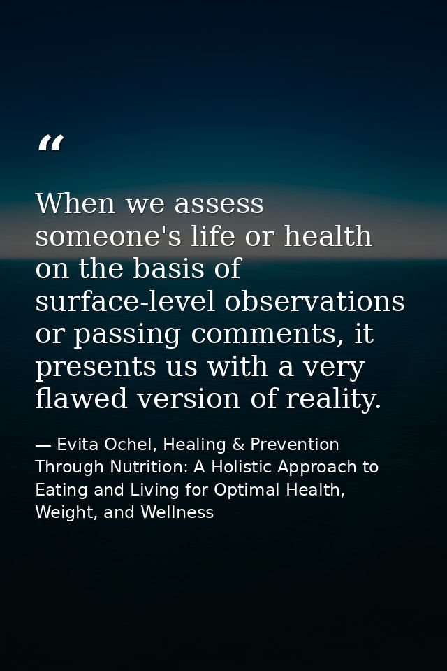 When we assess someone's life or health on the basis of surface-level observations or passing comments, it presents us w — Evita Ochel, Healing & Prevention Through Nutrition: A Holistic Approach to Eating and Living for Optimal Health, Weight, and Wellness