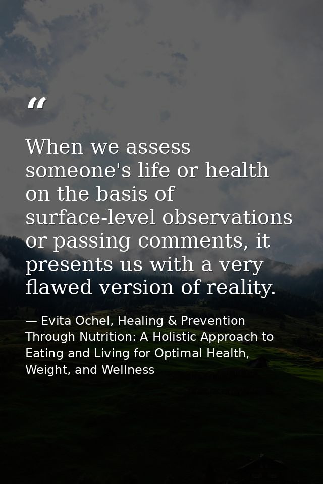 When we assess someone's life or health on the basis of surface-level observations or passing comments, it presents us w — Evita Ochel, Healing & Prevention Through Nutrition: A Holistic Approach to Eating and Living for Optimal Health, Weight, and Wellness