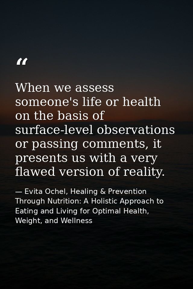When we assess someone's life or health on the basis of surface-level observations or passing comments, it presents us w — Evita Ochel, Healing & Prevention Through Nutrition: A Holistic Approach to Eating and Living for Optimal Health, Weight, and Wellness
