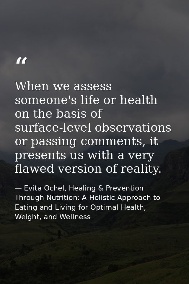 When we assess someone's life or health on the basis of surface-level observations or passing comments, it presents us w — Evita Ochel, Healing & Prevention Through Nutrition: A Holistic Approach to Eating and Living for Optimal Health, Weight, and Wellness