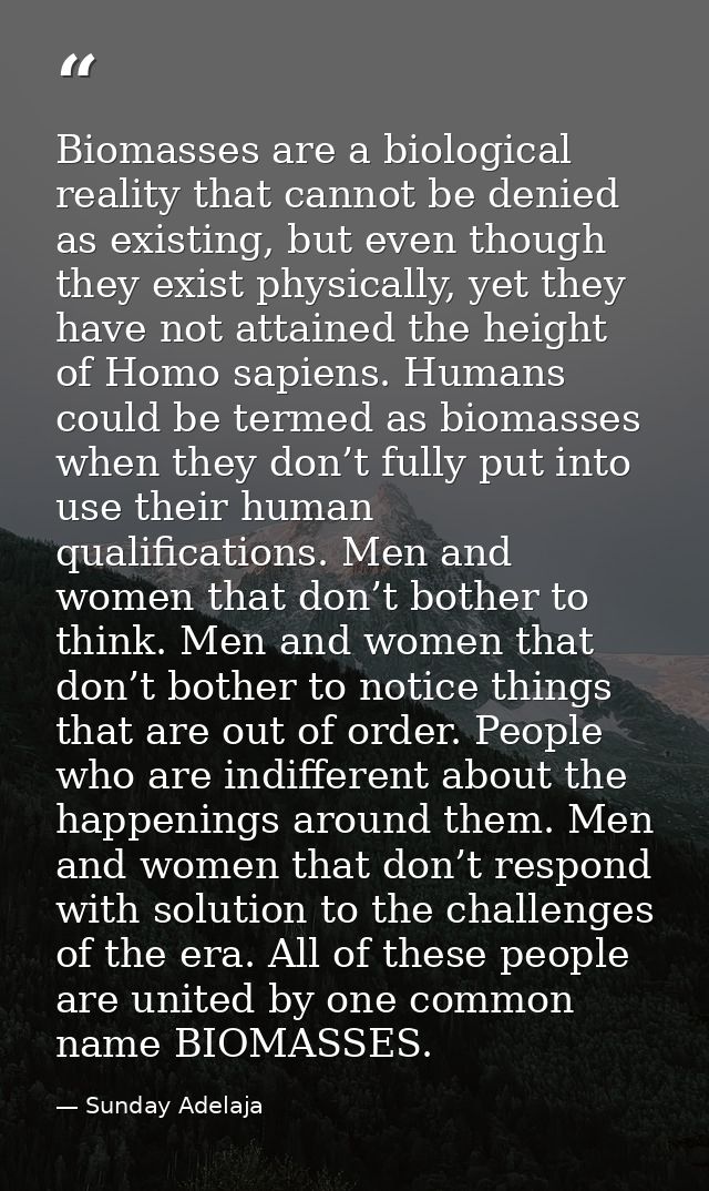 Biomasses are a biological reality that cannot be denied as existing, but even though they exist physically, yet they ha — Sunday Adelaja