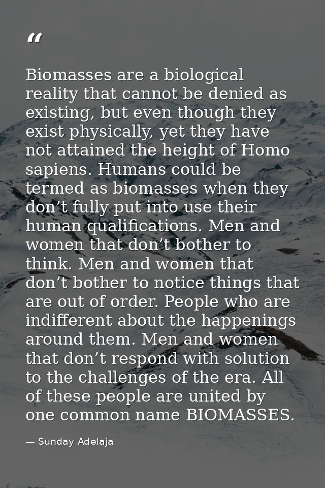 Biomasses are a biological reality that cannot be denied as existing, but even though they exist physically, yet they ha — Sunday Adelaja