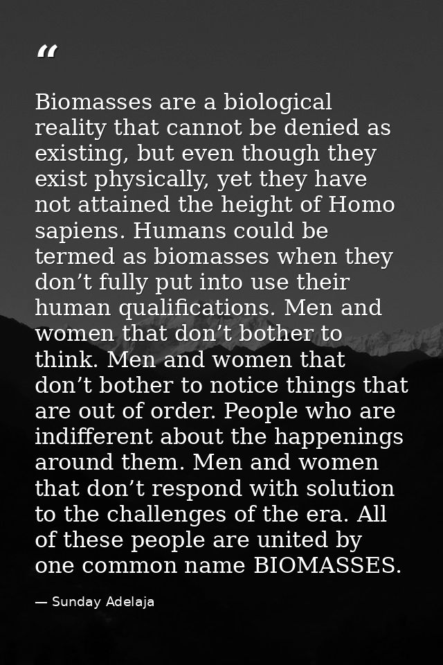 Biomasses are a biological reality that cannot be denied as existing, but even though they exist physically, yet they ha — Sunday Adelaja