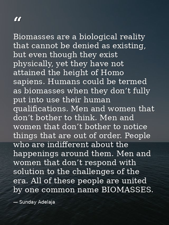 Biomasses are a biological reality that cannot be denied as existing, but even though they exist physically, yet they ha — Sunday Adelaja