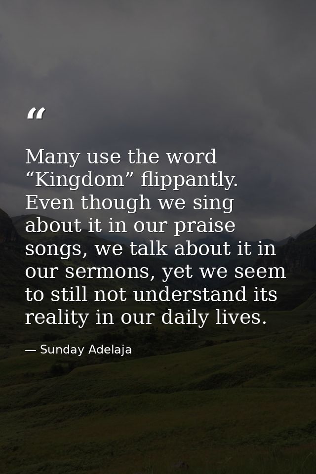 Many use the word “Kingdom” flippantly. Even though we sing about it in our praise songs, we talk about it in our sermon — Sunday Adelaja