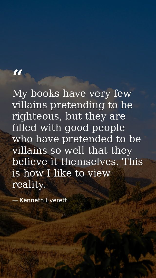 My books have very few villains pretending to be righteous, but they are filled with good people who have pretended to b — Kenneth Everett