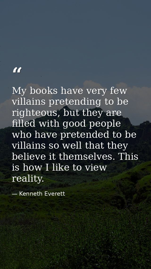 My books have very few villains pretending to be righteous, but they are filled with good people who have pretended to b — Kenneth Everett