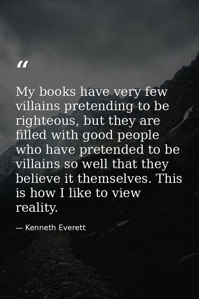 My books have very few villains pretending to be righteous, but they are filled with good people who have pretended to b — Kenneth Everett