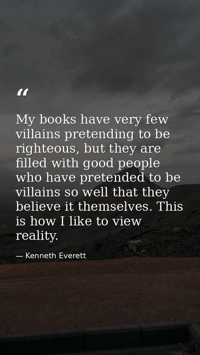 My books have very few villains pretending to be righteous, but they are filled with good people who have pretended to b — Kenneth Everett