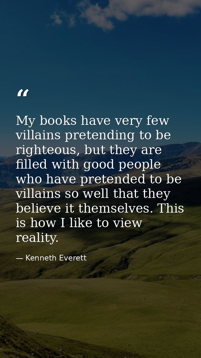 My books have very few villains pretending to be righteous, but they are filled with good people who have pretended to b — Kenneth Everett