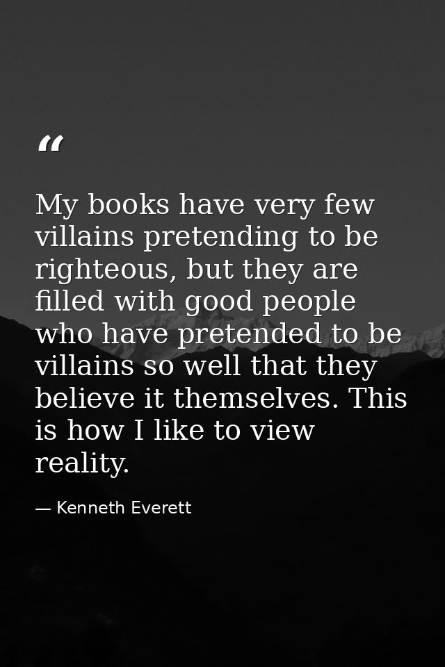 My books have very few villains pretending to be righteous, but they are filled with good people who have pretended to b — Kenneth Everett